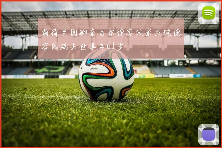 前荷兰国脚奈吉尔德容父亲杰瑞德容因病去世享年61岁