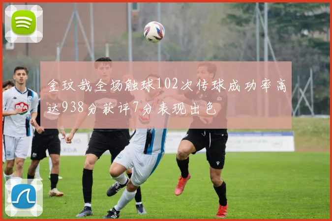 金玟哉全场触球102次传球成功率高达938分获评7分表现出色