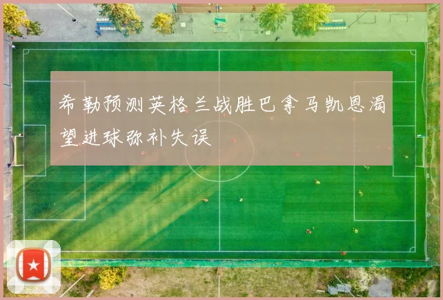 希勒预测英格兰战胜巴拿马凯恩渴望进球弥补失误