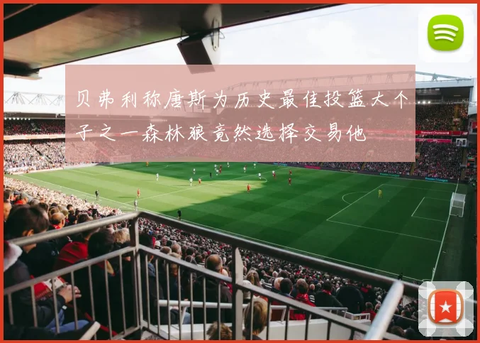贝弗利称唐斯为历史最佳投篮大个子之一森林狼竟然选择交易他