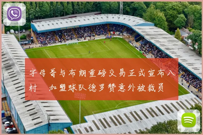 字母哥与布朗重磅交易正式宣布八村塁加盟球队德罗赞意外被裁员