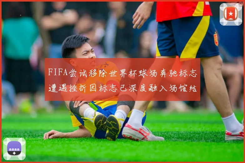 FIFA尝试移除世界杯球场奔驰标志遭遇挫折因标志已深度融入场馆结构