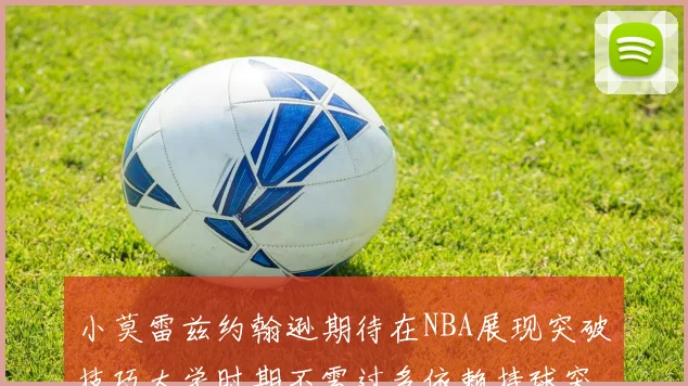小莫雷兹约翰逊期待在NBA展现突破技巧大学时期不需过多依赖持球突破