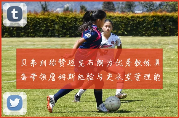 贝弗利称赞迈克布朗为优秀教练具备带领詹姆斯经验与更衣室管理能力